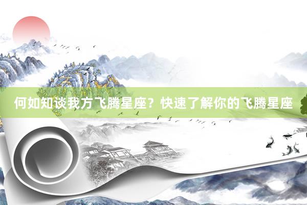 何如知谈我方飞腾星座？快速了解你的飞腾星座