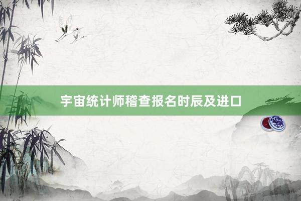 宇宙统计师稽查报名时辰及进口